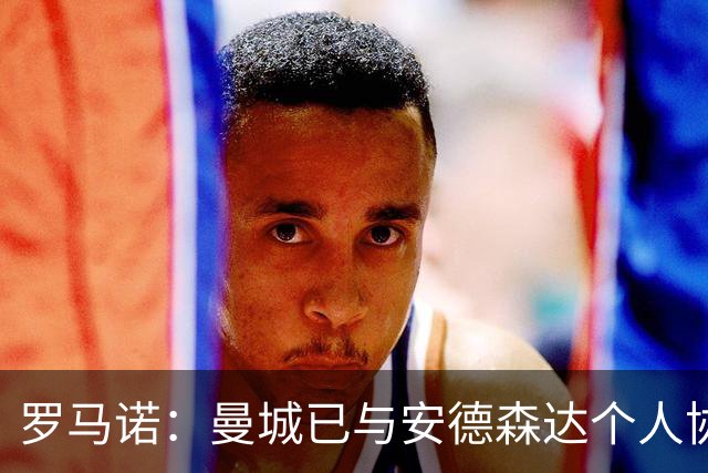 罗马诺：曼城已与安德森达个人协议 总价1.2亿镑报价被森林拒绝