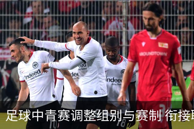 足球中青赛调整组别与赛制 衔接职业联赛